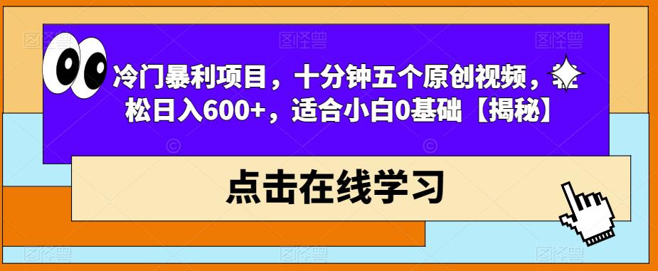 冷门暴利项目，十分钟五个原创视频，轻松日入600+，适合小白0基础【揭秘】-第一精品资源库