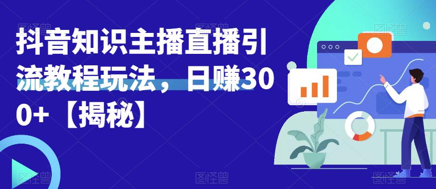 宝哥抖音知识主播直播引流教程玩法，日赚300+【揭秘】-第一精品资源库