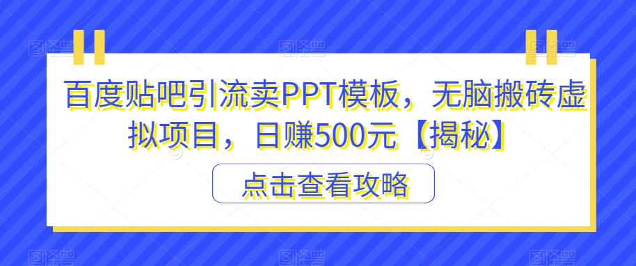 百度贴吧引流卖PPT模板，无脑搬砖虚拟项目，日赚500元【揭秘】-第一精品资源库