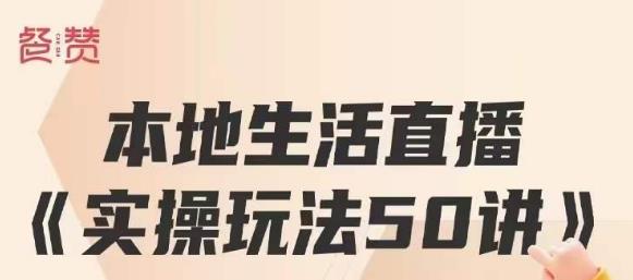餐赞·本地生活直播实操玩法50讲，打造高转化直播模式，实现百万营收-第一精品资源库
