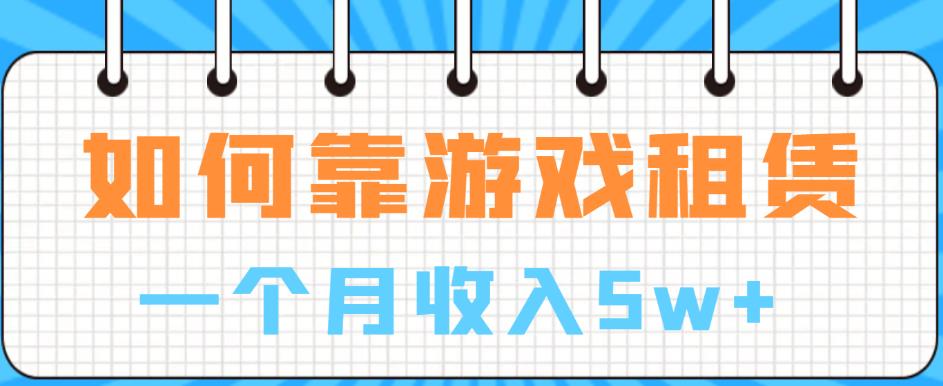 如何靠游戏租赁业务一个月收入5w+【揭秘】-第一精品资源库