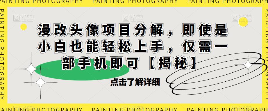 漫改头像项目分解，即使是小白也能轻松上手，仅需一部手机即可【揭秘】-第一精品资源库