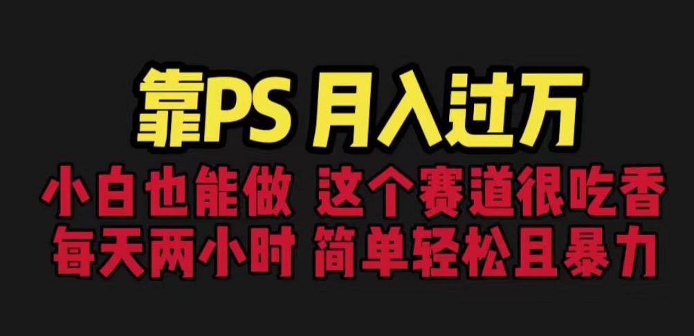 靠PS月入过万，小白做这个赛道很吃香。每天两小时，简单轻松且暴利【揭秘】-第一精品资源库