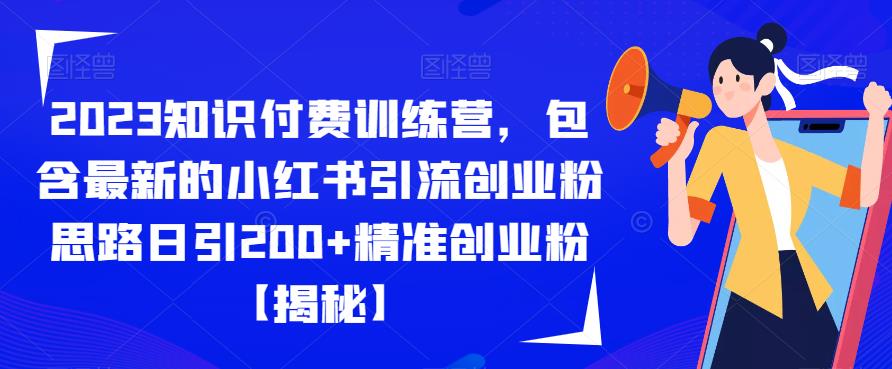 2023知识付费训练营，包含最新的小红书引流创业粉思路日引200+精准创业粉【揭秘】-第一精品资源库