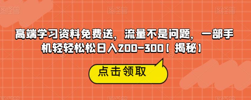 高端学习资料免费送，流量不是问题，一部手机轻轻松松日入200-300【揭秘】-第一精品资源库