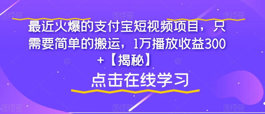 最近火爆的支付宝短视频项目，只需要简单的搬运，1万播放收益300+【揭秘】-第一精品资源库