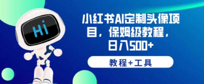 小红书AI定制头像项目，保姆级教程，日入500+【教程+工具】【揭秘】-第一精品资源库