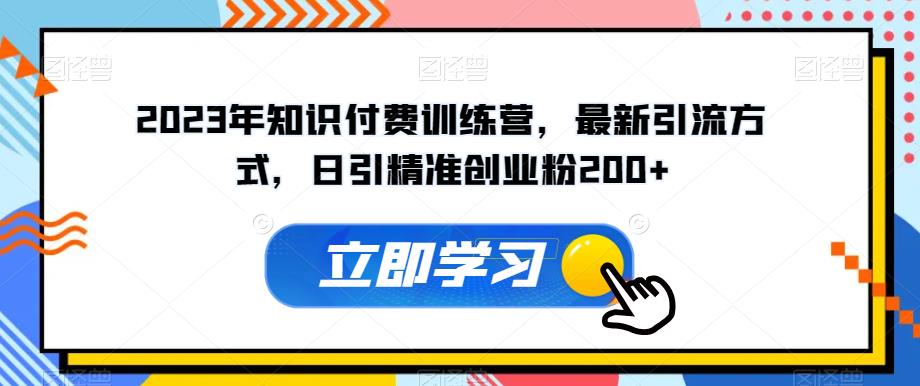 2023年知识付费训练营，最新引流方式，日引精准创业粉200+【揭秘】-第一精品资源库
