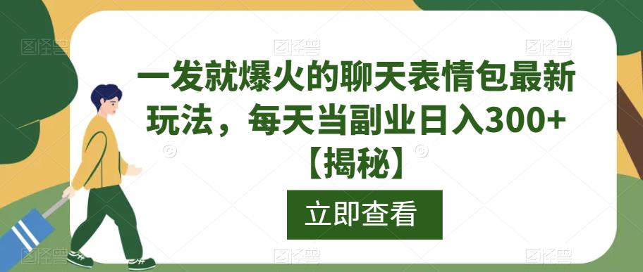 一发就爆火的聊天表情包最新玩法，每天当副业日入300+【揭秘】-第一精品资源库