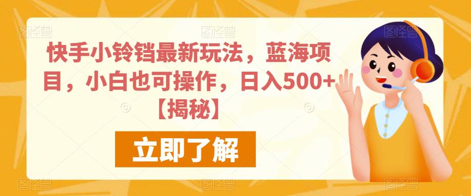 快手小铃铛最新玩法，蓝海项目，小白也可操作，日入500+【揭秘】-第一精品资源库