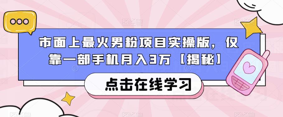 市面上最火男粉项目实操版，仅靠一部手机月入3万【揭秘】-第一精品资源库