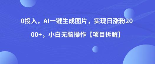 0投入，AI一键生成图片，实现日涨粉2000+，小白无脑操作【项目拆解】-第一精品资源库
