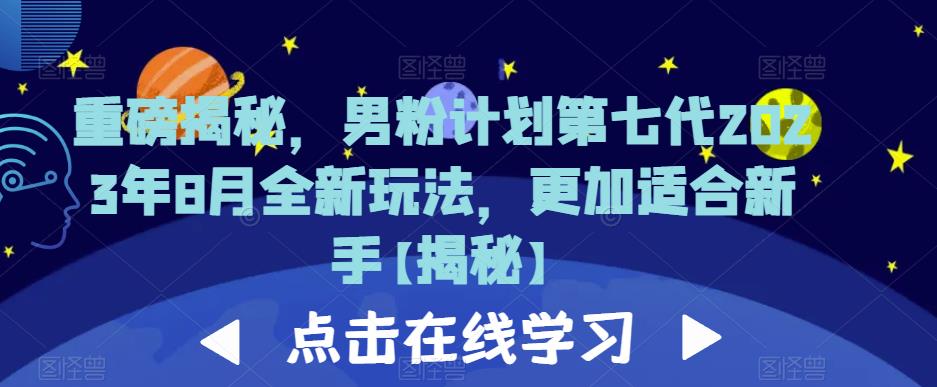 重磅揭秘，男粉计划第七代2023年8月全新玩法，更加适合新手-第一精品资源库