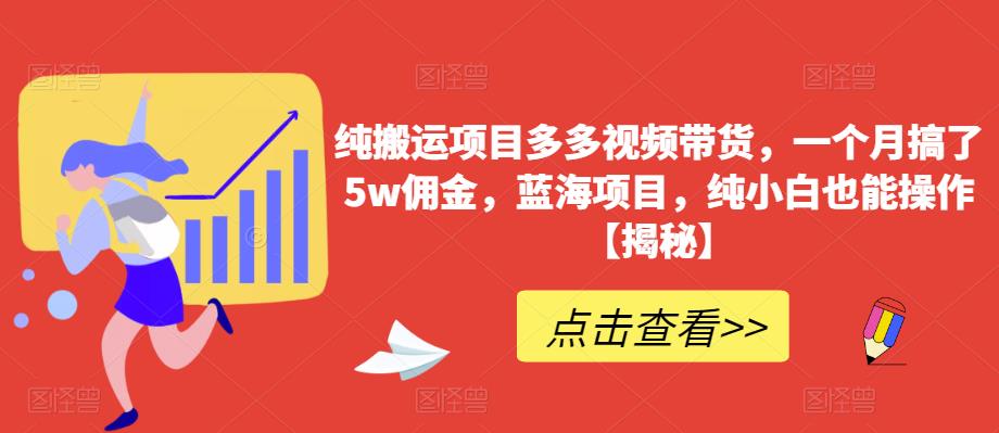 纯搬运项目多多视频带货，一个月搞了5w佣金，蓝海项目，纯小白也能操作【揭秘】-第一精品资源库