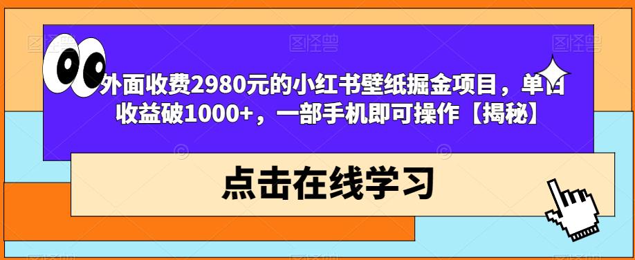 外面收费2980元的小红书壁纸掘金项目，单日收益破1000+，一部手机即可操作【揭秘】-第一精品资源库