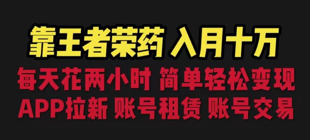 靠王者荣耀，月入十万，每天花两小时。多种变现，拉新、账号租赁，账号交易【揭秘】-第一精品资源库