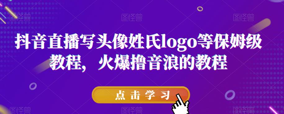 抖音直播写头像姓氏logo等保姆级教程，火爆撸音浪教程【揭秘】-第一精品资源库