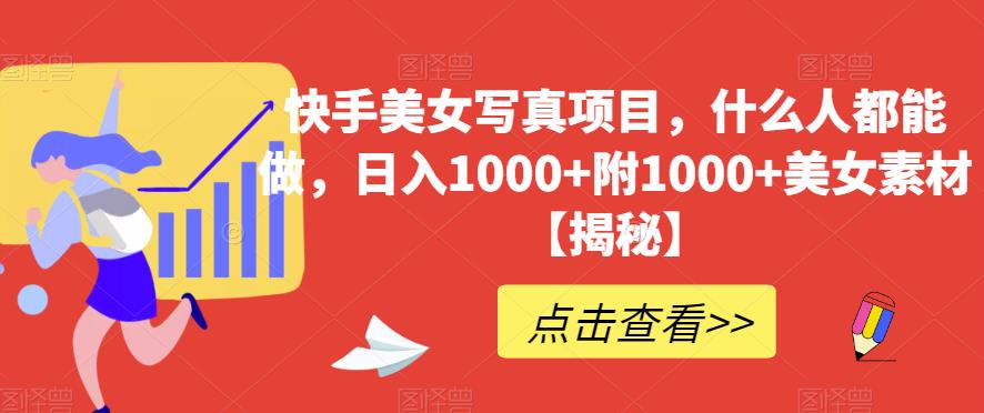 快手美女写真项目，什么人都能做，日入1000+附1000+美女素材【揭秘】-第一精品资源库