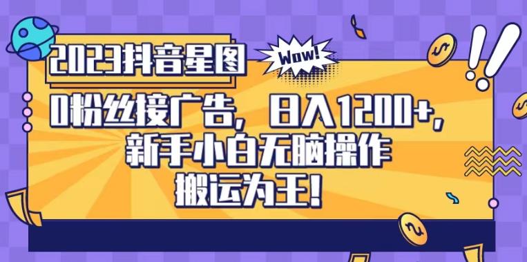 抖音星图0粉接广告，新手小白无脑操作日入1200+，无上限无门槛，搬运为王！【揭秘】-第一精品资源库
