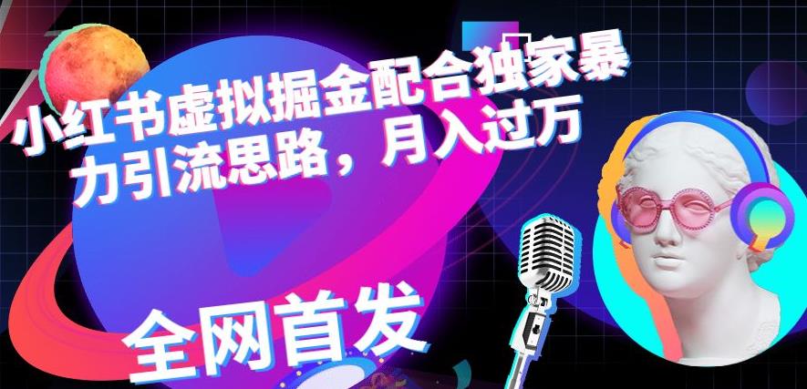 小红书虚拟掘金配合独家首发暴力引流思路，月入过万【揭秘】-第一精品资源库