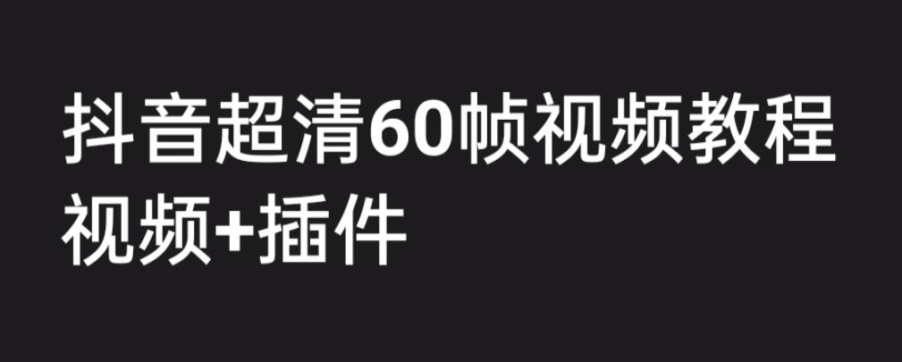 外面收费2300的抖音高清60帧视频教程，保证你能学会如何制作视频（教程+插件）-第一精品资源库