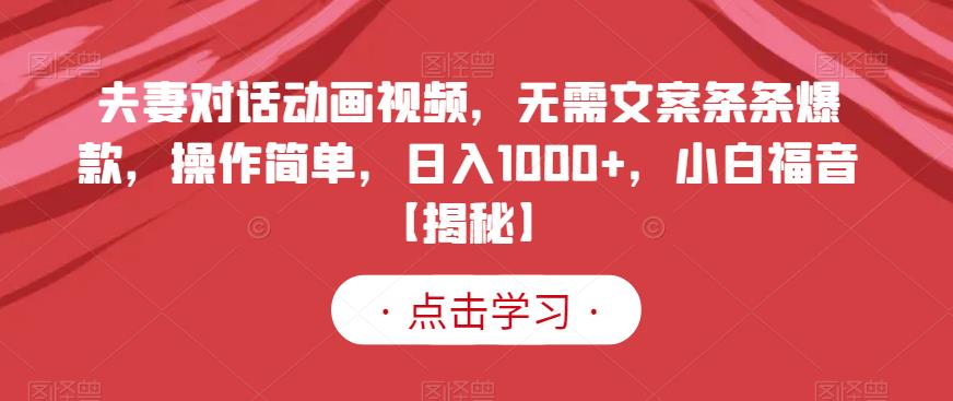 夫妻对话动画视频，无需文案条条爆款，操作简单，日入1000+，小白福音【揭秘】-第一精品资源库