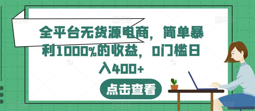 全平台无货源电商，简单暴利1000%的收益，0门槛日入400+【揭秘】-第一精品资源库