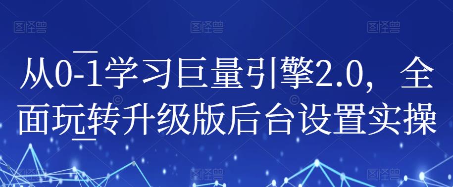 从0-1学习巨量引擎2.0，全面玩转升级版后台设置实操-第一精品资源库