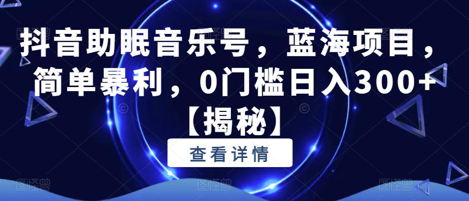 抖音助眠音乐号，蓝海项目，简单暴利，0门槛日入300+【揭秘】-第一精品资源库