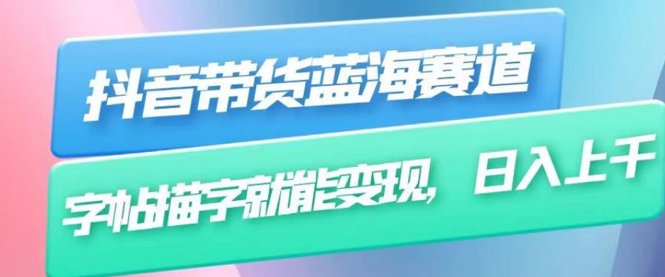 抖音带货蓝海赛道，无需真人出镜，字帖描字就能变现，日入上千（附带全套教程）-第一精品资源库