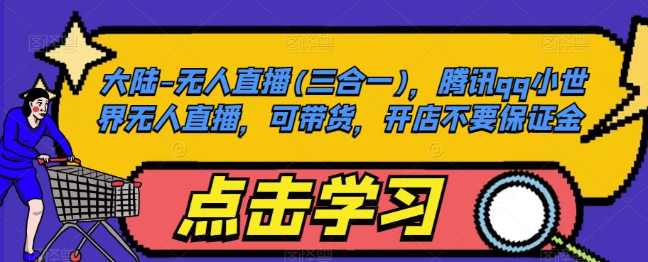 大陆-无人直播(三合一)，腾讯qq小世界无人直播，可带货，开店不要保证金-第一精品资源库
