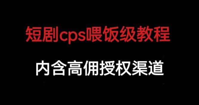 短剧cps喂饭级教学，内涵高佣授权渠道-第一精品资源库