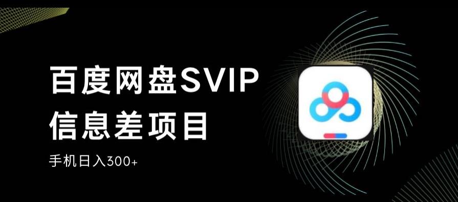 百度网盘SVIP信息差项目，0投入小白极速上手，手机稳定日入300+【揭秘】-第一精品资源库