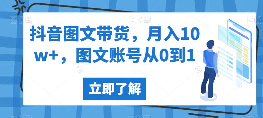 抖音图文带货，月入10w+，图文账号从0到1【揭秘】-第一精品资源库