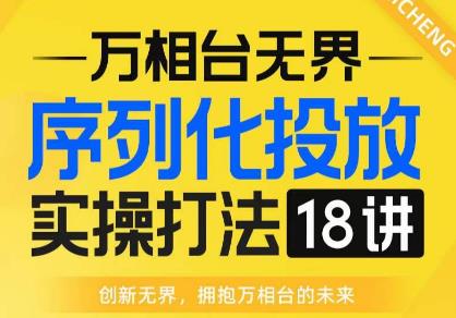 【万相台无界】序列化投放实操18讲线上实战班，全网首推，运营福音！-第一精品资源库