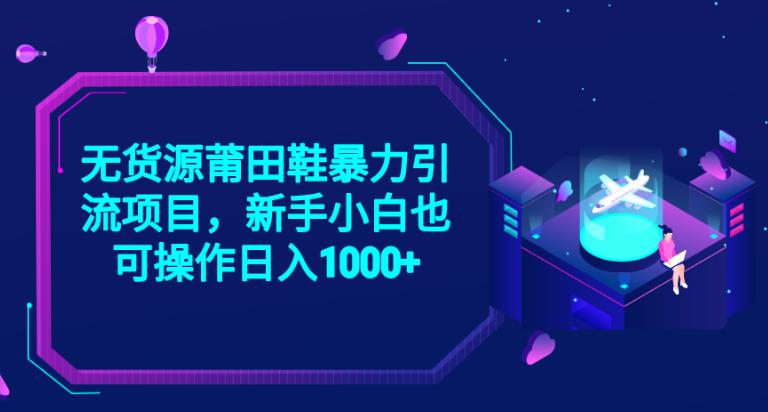 2023无货源莆田鞋暴力引流项目，新手小白也可实操日入1000+【揭秘】-第一精品资源库