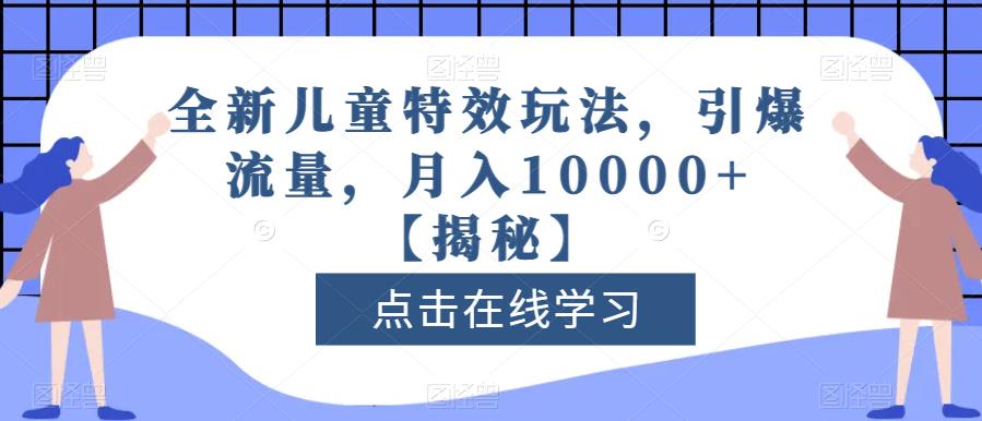 全新儿童特效玩法，引爆流量，月入10000+【揭秘】-第一精品资源库
