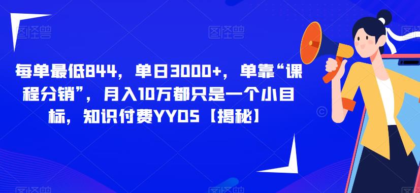 每单最低844，单日3000+，单靠“课程分销”，月入10万都只是一个小目标，知识付费YYDS【揭秘】-第一精品资源库