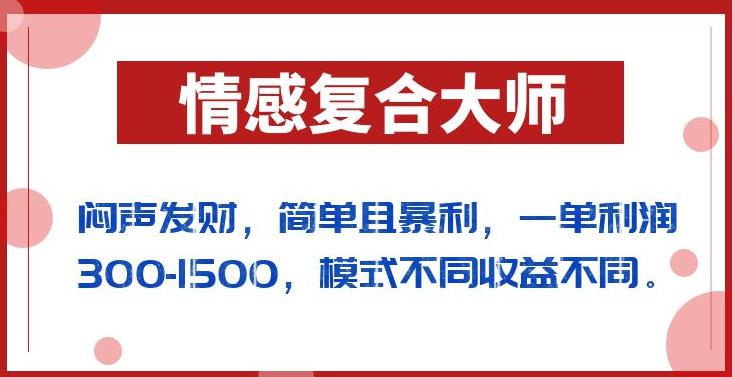 闷声发财的情感复合大师项目，简单且暴利，一单利润300-1500，模式不同收益不同【揭秘】-第一精品资源库