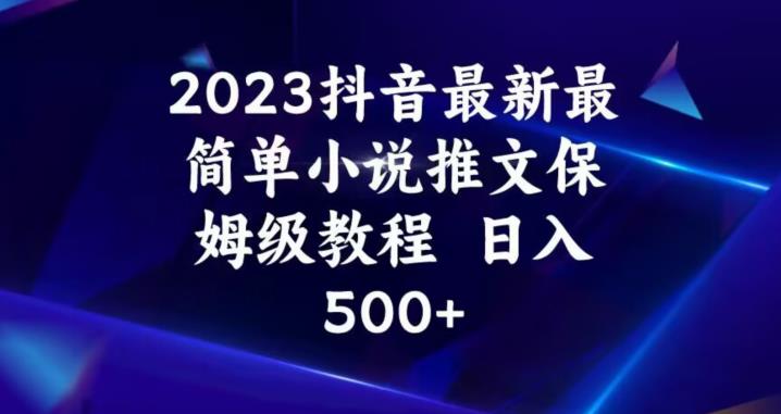 2023抖音最新最简单小说推文保姆级教程，日入500+【揭秘】-第一精品资源库