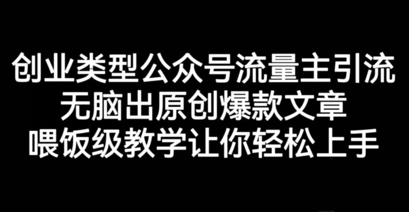 创业类型公众号流量主引流项目，无脑出原创爆款文章，喂饭级教学让你轻松上手【揭秘】-第一精品资源库