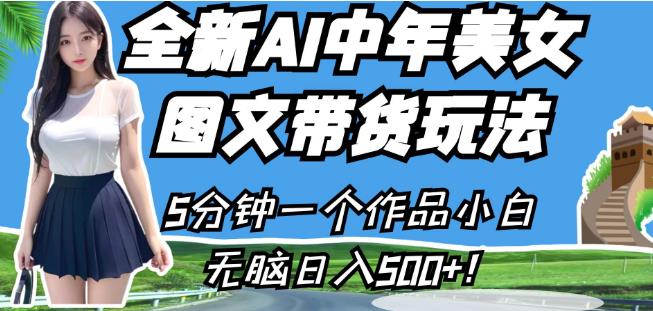 全新AI中年美女图文带货玩法，5分钟一个作品小白无脑日入500+【揭秘】-第一精品资源库