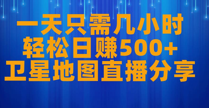 一天只需几小时，轻松日赚500+，卫星地图直播项目分享【揭秘】-第一精品资源库