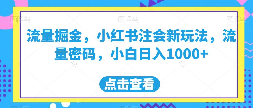 流量掘金，小红书注会新玩法，流量密码，小白日入1000+【揭秘】-第一精品资源库