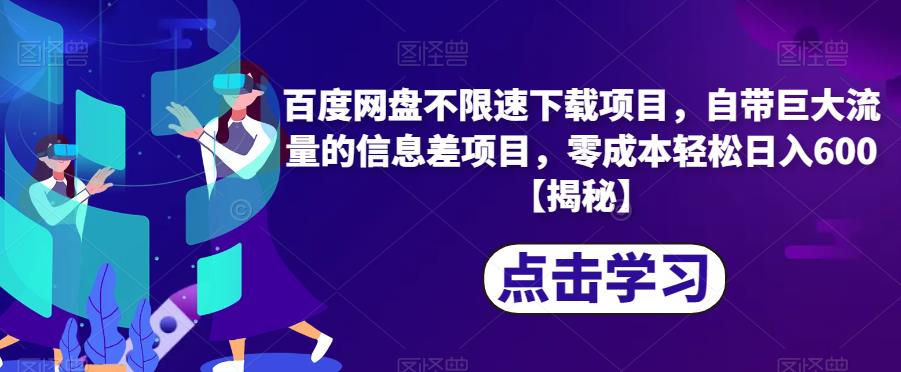百度网盘不限速下载项目，自带巨大流量的信息差项目，零成本轻松日入600【揭秘】-第一精品资源库