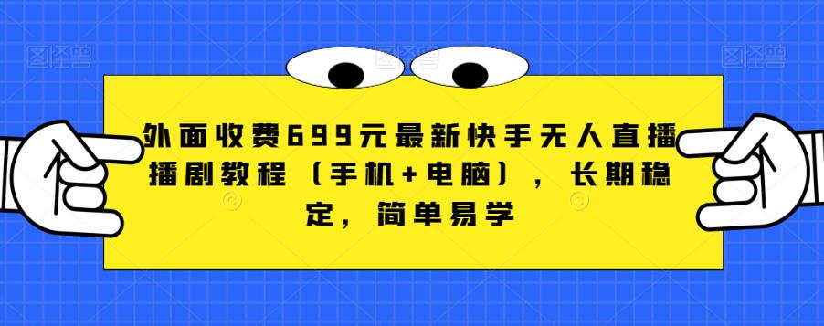 外面收费699元最新快手无人直播播剧教程（手机+电脑），长期稳定，简单易学-第一精品资源库