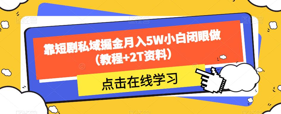 靠短剧私域掘金月入5W小白闭眼做（教程+2T资料）-第一精品资源库