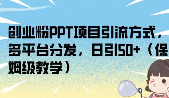 创业粉PPT项目引流方式，多平台分发，日引50+（保姆级教学）【揭秘】-第一精品资源库