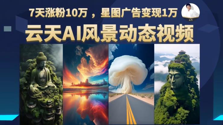 云天AI风景动图视频制作，7天涨粉10万，星图广告变现1万（更新87节课）-第一精品资源库