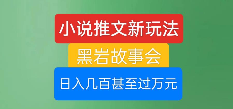 小说推文新玩法，黑岩故事会，日入几百甚至过万元【揭秘】-第一精品资源库